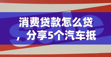 消费贷款怎么贷，分享5个汽车抵押贷款平台好