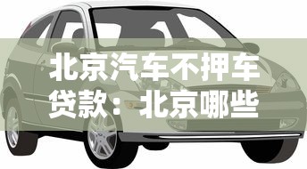北京汽车不押车贷款：北京哪些机构可办不押车汽车贷款