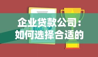 企业贷款公司：如何选择合适的企业融资服务商