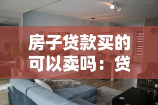 房子贷款买的可以卖吗：贷款未还清的房子能出售吗