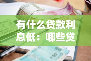 有什么贷款利息低：哪些贷款产品的利率比较优惠