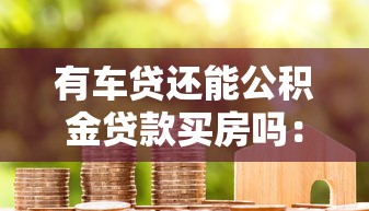 有车贷还能公积金贷款买房吗：名下有车贷能否申请公积金房贷
