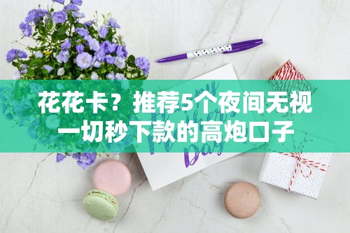 花花卡？推荐5个夜间无视一切秒下款的高炮口子