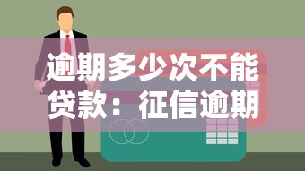 逾期多少次不能贷款：征信逾期几次影响贷款审批