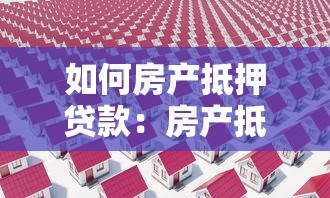 如何房产抵押贷款：房产抵押贷款办理流程是什么