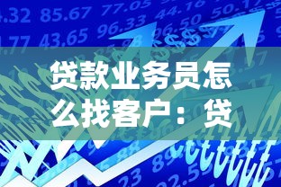贷款业务员怎么找客户：贷款专员如何开发客户源