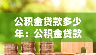 公积金贷款多少年：公积金贷款最长可贷多少年