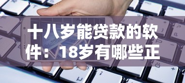 十八岁能贷款的软件：18岁有哪些正规借贷平台可选
