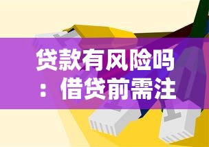 贷款有风险吗：借贷前需注意哪些潜在隐患