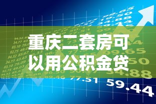 重庆二套房可以用公积金贷款吗：重庆二套房公积金贷款政策如何