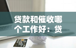 贷款和催收哪个工作好：贷款与催收岗位哪个更有前途
