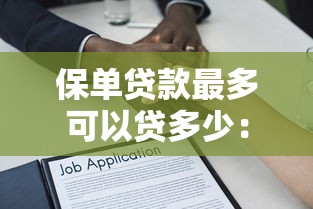 保单贷款最多可以贷多少：保单抵押贷款的额度上限是多少