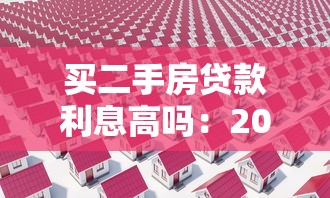 买二手房贷款利息高吗：2025年二手房贷款利率是多少