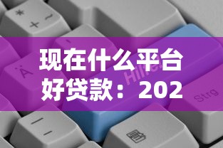 现在什么平台好贷款：2025年哪些贷款平台最靠谱