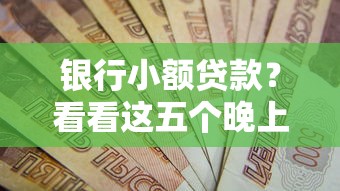 银行小额贷款？看看这五个晚上秒下款的高炮口子