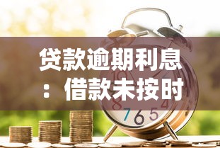贷款逾期利息：借款未按时还款会额外收取多少费用