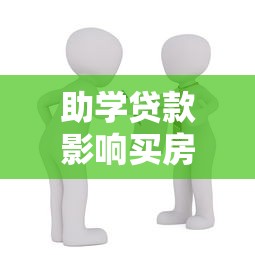 助学贷款影响买房吗：助学贷款会阻碍购房进程吗