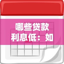 哪些贷款利息低：如何找到利率优惠的贷款产品