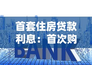 首套住房贷款利息：首次购房贷款能享受多少利率优惠
