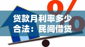 贷款月利率多少合法：民间借贷月利率上限是多少