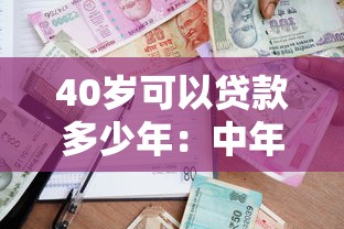40岁可以贷款多少年：中年人贷款年限上限是多少
