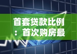 首套贷款比例：首次购房最低首付要求是多少