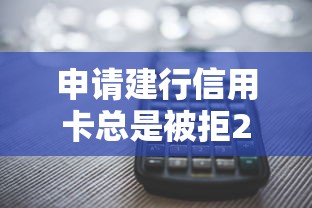 申请建行信用卡总是被拒2025年推荐？试试这5个多个平台被拒还可借钱的软件