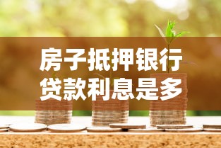 房子抵押银行贷款利息是多少：2025年房产抵押贷利率多少