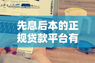 先息后本的正规贷款平台有哪些：2025年哪些正规平台支持先息后本