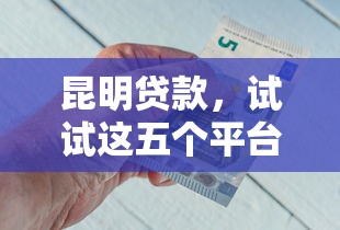 昆明贷款，试试这五个平台好贷款