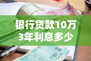 银行贷款10万3年利息多少：10万贷款3年总利息要多少