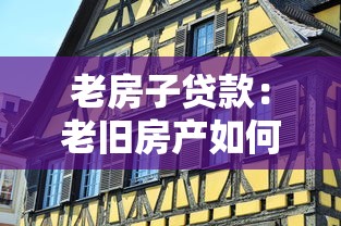 老房子贷款：老旧房产如何申请抵押贷款