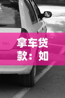 拿车贷款：如何轻松申请汽车抵押贷款
