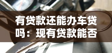 有贷款还能办车贷吗：现有贷款能否再申请车贷