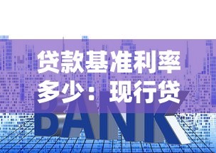 贷款基准利率多少：现行贷款利率是多少