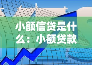 小额信贷是什么：小额贷款如何申请和使用