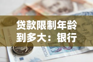 贷款限制年龄到多大：银行贷款年龄上限是多少