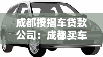 成都按揭车贷款公司：成都买车贷款哪里靠谱