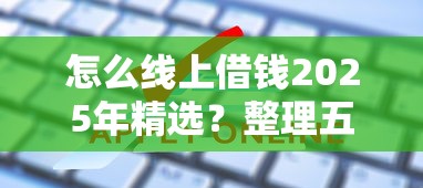 怎么线上借钱2025年精选？整理五个信用贷款平台