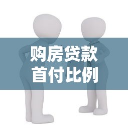 购房贷款首付比例：买房首付最低需要准备多少