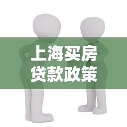 上海买房贷款政策：2025上海购房贷款最新条件有哪些