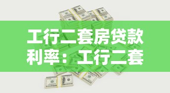 工行二套房贷款利率：工行二套房贷最新利率是多少