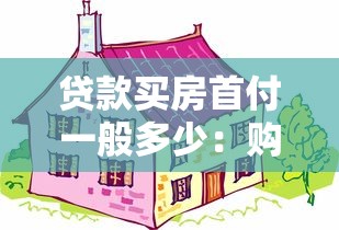 贷款买房首付一般多少：购房首付最低需付多少