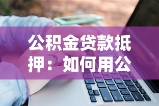 公积金贷款抵押：如何用公积金办理房产抵押贷款