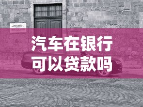 汽车在银行可以贷款吗：银行贷款买车可行吗