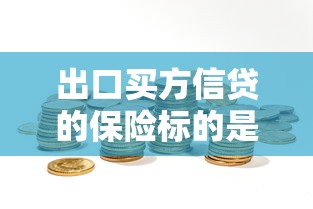出口买方信贷的保险标的是：出口信贷保险保障什么？