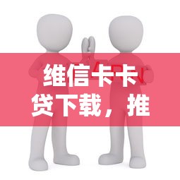 维信卡卡贷下载，推荐5个免费贷款平台