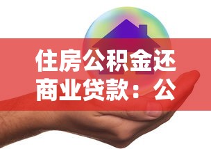 住房公积金还商业贷款：公积金能用来偿还商贷吗