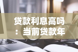 贷款利息高吗：当前贷款年利率水平如何