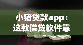 小猪贷款app：这款借贷软件靠谱吗